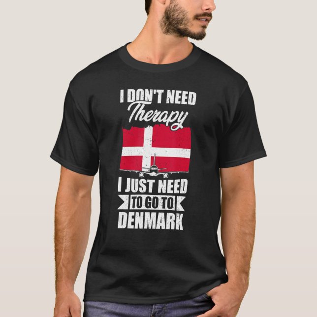 I Don't Need Therapy I Just Need To Go To Denmark T-Shirt (Front)
