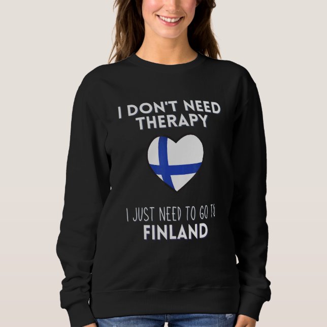 I Dont Need Therapy I Just Need To Go To Finland Sweatshirt (Front)