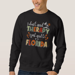 I Don'T Need Therapy I Just Need To Go To Florida Sweatshirt