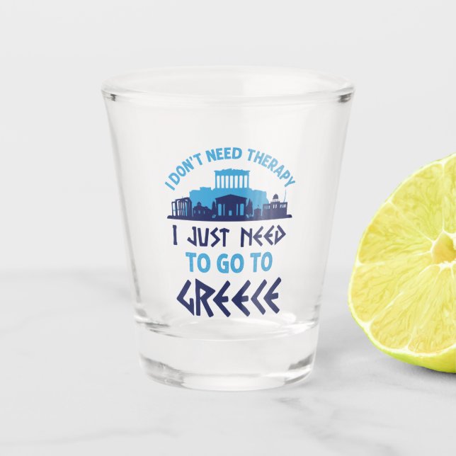 I Don't Need Therapy I Just Need to Go to Greece Shot Glass (Front)