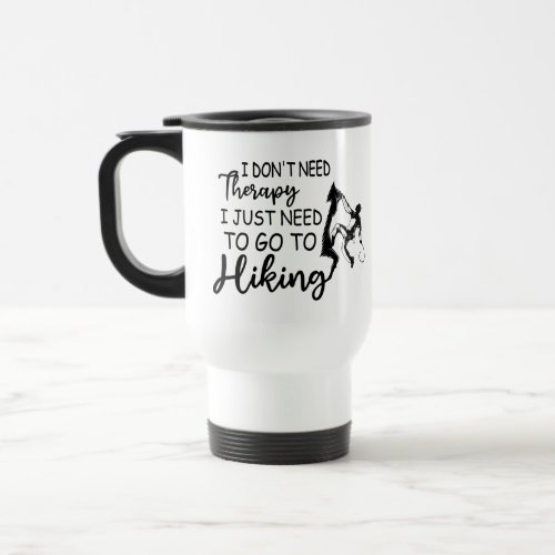I Dont Need Therapy I Just Need To Go To Hiking   Travel Mug