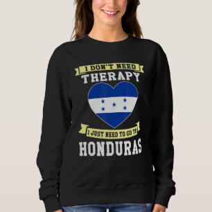 I Don't Need Therapy I Just Need To Go To Honduras Sweatshirt