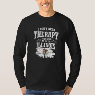 I Don't Need Therapy I Just Need To Go To Illinois T-Shirt