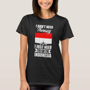 I Don't Need Therapy I Just Need To Go To Indonesi T-Shirt