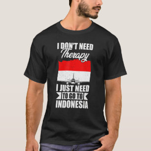 I Don't Need Therapy I Just Need To Go To Indonesi T-Shirt