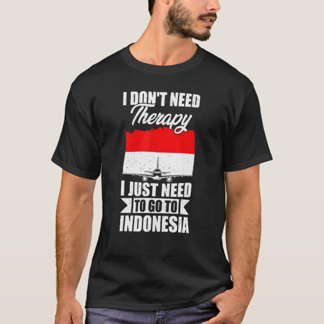 I Don't Need Therapy I Just Need To Go To Indonesi T-Shirt (Front)