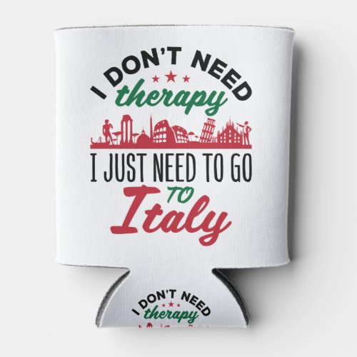 I Dont Need Therapy I Just Need to Go to Italy Can Cooler