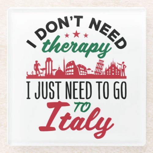I Dont Need Therapy I Just Need to Go to Italy Glass Coaster
