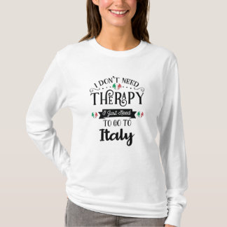 I Dont Need Therapy I Just Need To Go To Italy T-Shirt