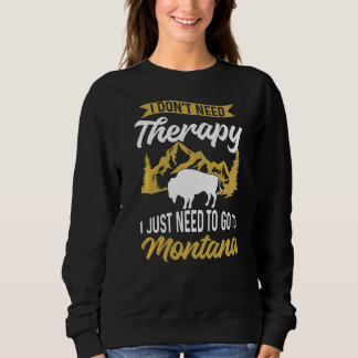 I Don'T Need Therapy I Just Need To Go To Montana  Sweatshirt
