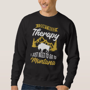 I Don'T Need Therapy I Just Need To Go To Montana Sweatshirt