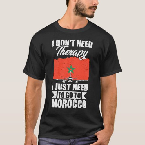 I Dont Need Therapy I Just Need to Go to Morocco  T_Shirt