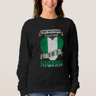 I Dont Need Therapy I Just Need To Go To Nigeria   Sweatshirt