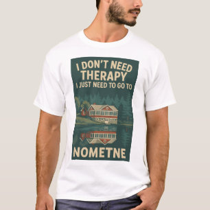 I don't Need Therapy, I Just need to go to Nometne T-Shirt