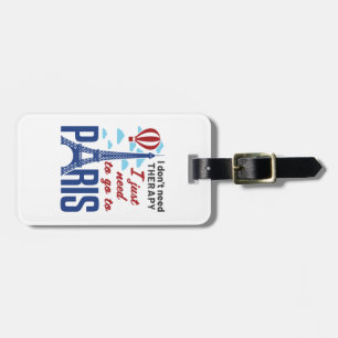 I Don't Need Therapy I Just Need to Go to Paris Luggage Tag