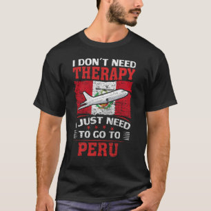 I Don't Need Therapy I Just Need To Go To Peru T-Shirt