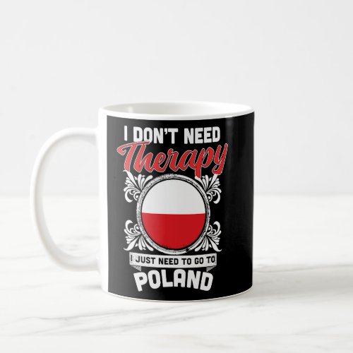 I Dont Need Therapy I Just Need To Go To Poland  Coffee Mug
