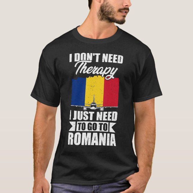 I Don't Need Therapy I Just Need to Go to Romania  T-Shirt (Front)