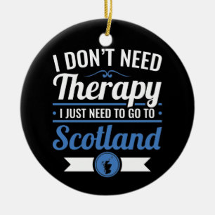 I Don't Need Therapy I Just Need to Go to Scotland Ceramic Ornament
