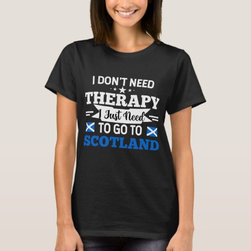 I Dont Need Therapy I Just need To Go To Scotland T_Shirt
