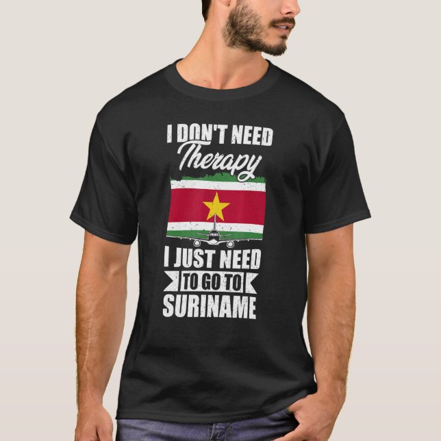 I Don't Need Therapy I Just Need To Go To Suriname T-Shirt (Front)