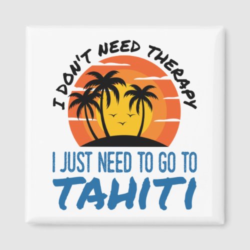 I Dont Need Therapy I Just Need to Go to Tahiti Magnet