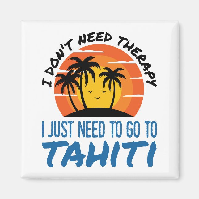 I Don't Need Therapy I Just Need to Go to Tahiti Magnet (Front)