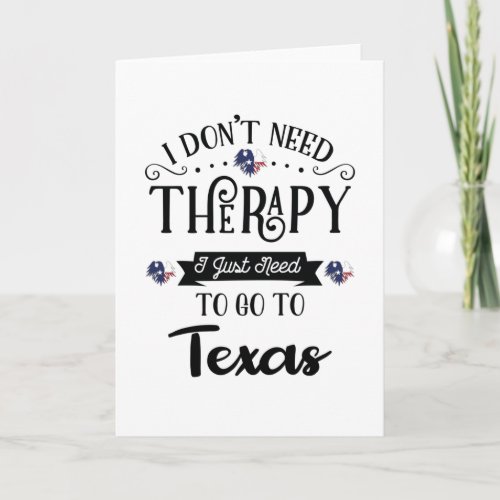 I Dont Need Therapy I Just Need To Go To Texas Card