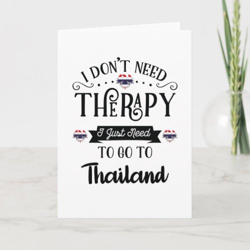 I Dont Need Therapy I Just Need To Go To Thailand Card
