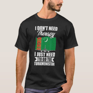 I Don't Need Therapy I Just Need To Go To Turkmeni T-Shirt