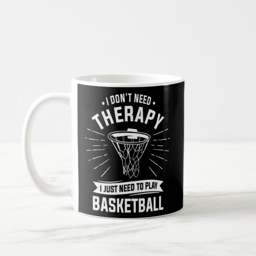 I Dont Need Therapy I Just Need To Play Basketbal Coffee Mug