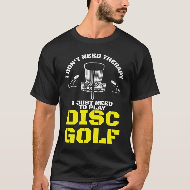 I Don't Need Therapy I Just Need To Play Disc Golf T-Shirt (Front)