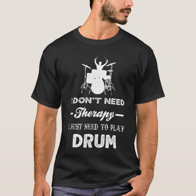 I Don't Need Therapy I Just Need To Play DRUM T-Shirt (Front)