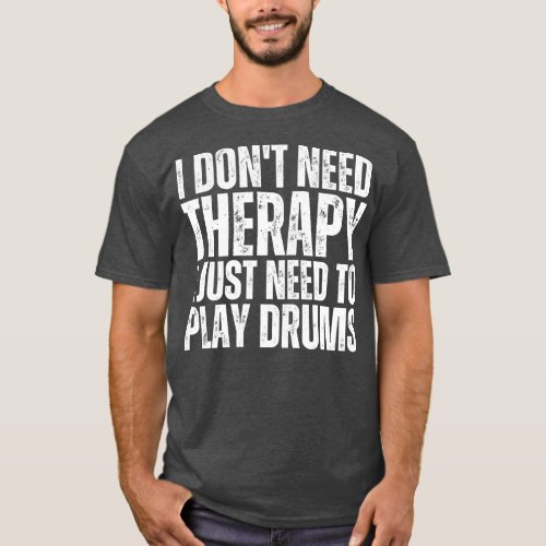 I Dont Need Therapy I Just Need To Play Drums T_Shirt