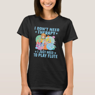 I Don't Need Therapy I Just Need To Play Flute Flu T-Shirt