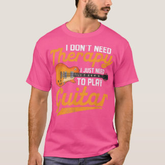 I Dont Need Therapy I Just Need To Play Guitar Pla T-Shirt