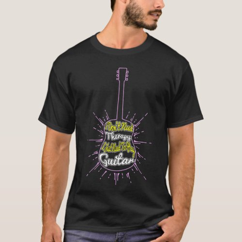 I Dont Need Therapy I Just Need To Play Guitar T_Shirt