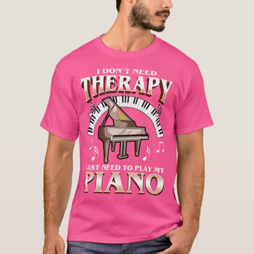 I Dont Need Therapy I Just Need To Play Piano T_Shirt