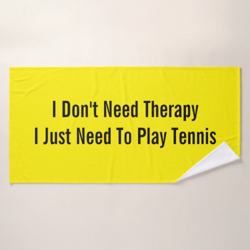 I Dont Need Therapy  I Just Need To Play Tennis Bath Towel