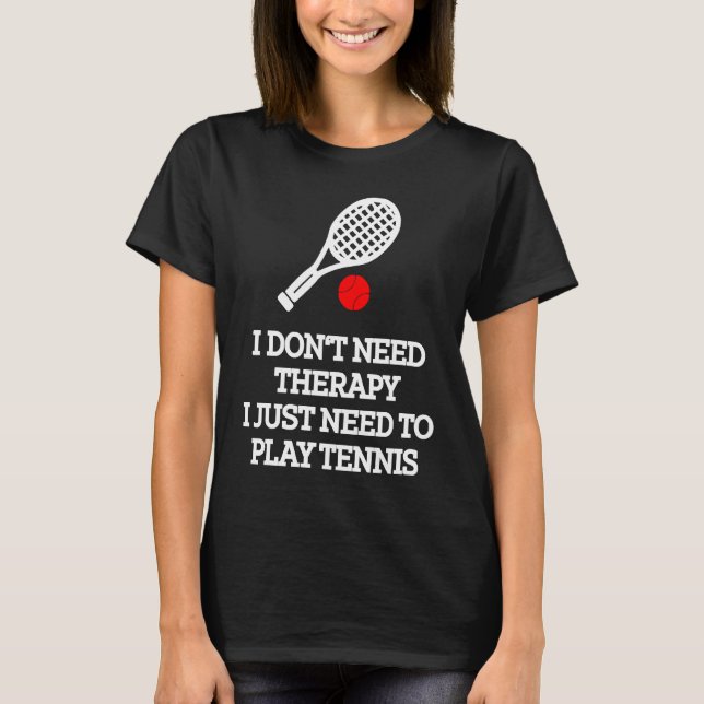 I don't need therapy i just need to play tennis T-Shirt (Front)