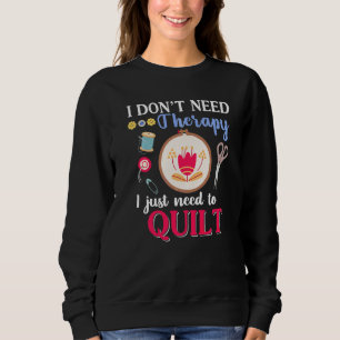 I Don't Need Therapy I Just Need To Quilt  Quiltin Sweatshirt