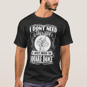 I Don't Need Therapy I Just Need To Square Dance T-Shirt