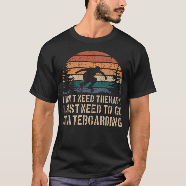 I Dont Need Therapy I Just Need toGo Skateboarding T-Shirt (Front)