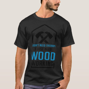 I Dont Need Therapy I Just Need Woodworking funny T-Shirt