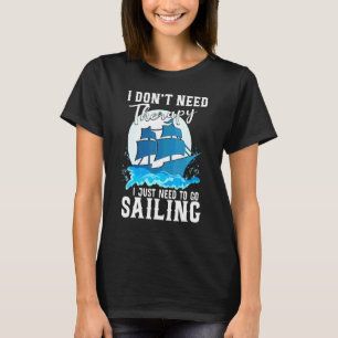 I Don't Need Therapy I Just To Sailing T-Shirt