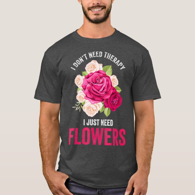 I Dont Need Therapy I Need Flowers  Flower T-Shirt (Front)