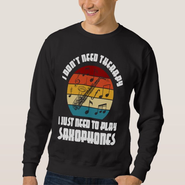 I don't need therapy I need play saxophones saxoph Sweatshirt (Front)
