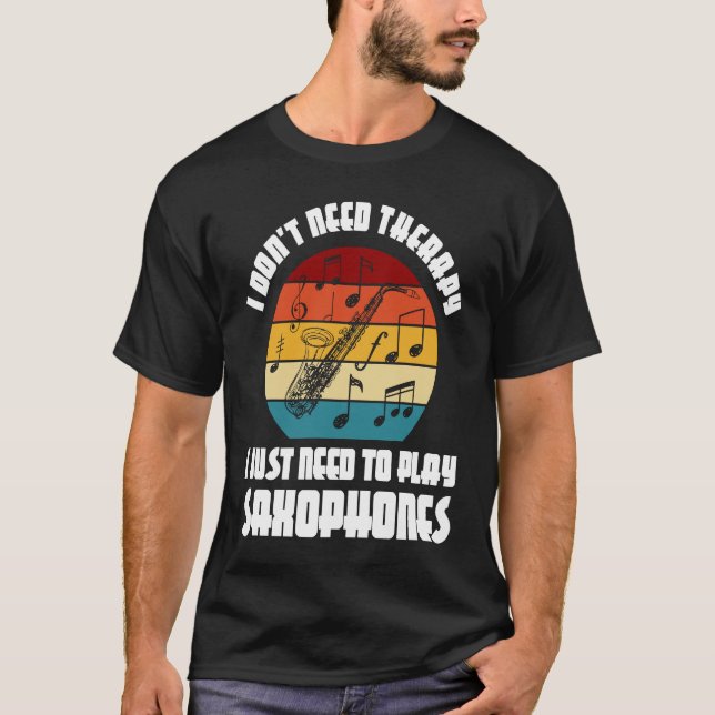 I don't need therapy I need play saxophones saxoph T-Shirt (Front)