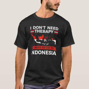I don't need therapy I need to go to Indonesia Ind T-Shirt
