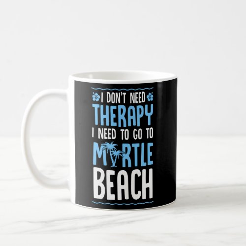 I DonT Need Therapy I Need To Go To Myrtle Beach Coffee Mug